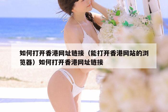 如何打开香港网址链接（能打开香港网站的浏览器）如何打开香港网址链接